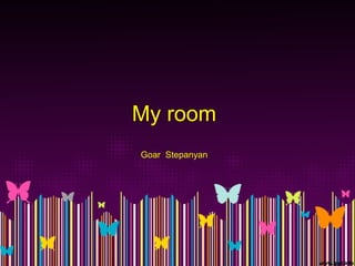 My room
Goar Stepanyan
 