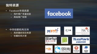 独特资源
• Facebook市场资源
– 海外推广丰富经验
– 高级推广权限
• 中华创新机构支持
– 高质量的项目来源
– 创翼机构大使
 