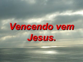Vencendo vemVencendo vem
Jesus.Jesus.
 