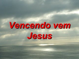 Vencendo vemVencendo vem
JesusJesus
 