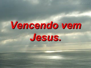 Vencendo vemVencendo vem
Jesus.Jesus.
 