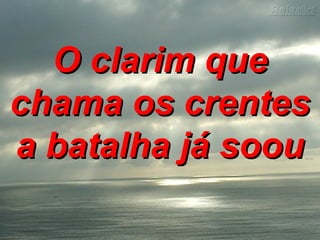 O clarim queO clarim que
chama os crenteschama os crentes
a batalha já sooua batalha já soou
 