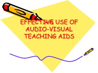 EFFECTIVE USE OF
AUDIO-VISUAL
TEACHING AIDS
 
