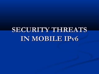 SECURITY THREATSSECURITY THREATS
IN MOBILE IPv6IN MOBILE IPv6
 