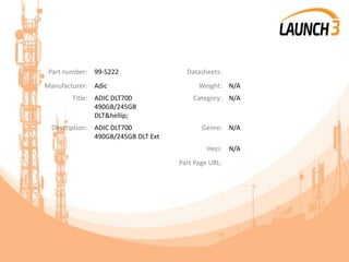 Part number: 99-5222 Datasheets:
Manufacturer: Adic Weight: N/A
Title: ADIC DLT700
490GB/245GB
DLT&hellip;
Category: N/A
Description: ADIC DLT700
490GB/245GB DLT Ext
Genre: N/A
Heci: N/A
Part Page URL:
 