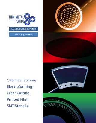 Chemical Etching
Electroforming
Laser Cutting
Printed Film
SMT Stencils
ISO 9001:2008 Certified
ITAR Registered
 