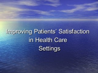 Improving Patients’ SatisfactionImproving Patients’ Satisfaction
in Health Carein Health Care
SettingsSettings
 