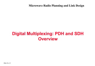 Microwave Radio Planning and Link Design




              Digital Multiplexing: PDH and SDH
                           Overview




Slide No 13
 