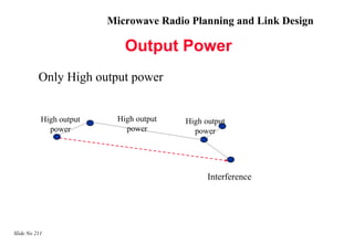 Microwave Radio Planning and Link Design

                             Output Power
          Only High output power


           High output     High output   High output
             power           power         power




                                               Interference




Slide No 211
 