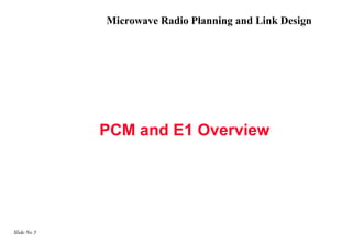 Microwave Radio Planning and Link Design




             PCM and E1 Overview




Slide No 5
 