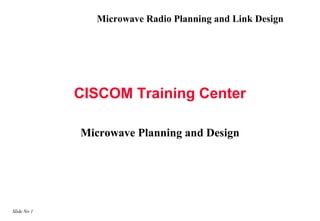 Microwave Radio Planning and Link Design




             CISCOM Training Center

             Microwave Planning and Design




Slide No 1
 