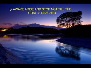 AWAKE ARISE AND STOP NOT TILL THE GOAL IS REACHED 