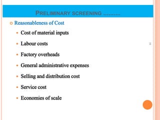 PRELIMINARY SCREENING ..........
 Reasonableness of Cost
 Cost of material inputs
 Labour costs
 Factory overheads
 General administrative expenses
 Selling and distribution cost
 Service cost
 Economies of scale
10
 