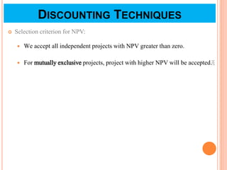  Selection criterion for NPV:
 We accept all independent projects with NPV greater than zero.
 For mutually exclusive projects, project with higher NPV will be accepted.
107
DISCOUNTING TECHNIQUES
 