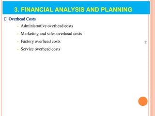 C. Overhead Costs
 Administrative overhead costs
 Marketing and sales overhead costs
 Factory overhead costs
 Service overhead costs
84
3. FINANCIAL ANALYSIS AND PLANNING
 