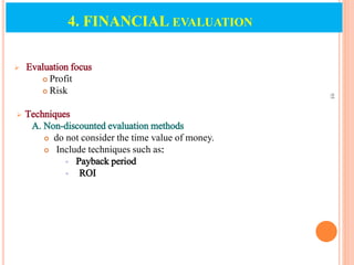  Evaluation focus
 Profit
 Risk
 Techniques
A. Non-discounted evaluation methods
 do not consider the time value of money.
 Include techniques such as:
 Payback period
 ROI
95
4. FINANCIAL EVALUATION
 