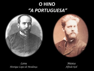 O HINO “ A PORTUGUESA” Letra Henrique Lopes de Mendonça Música Alfredo Keil 