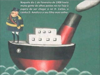 Naquele dia 1 de Fevereiro de 1908 havia muita gente de olhos postos no rio Tejo à espera de ver chegar o rei D. Carlos, a rainha D. Amélia e o seu filho mais velho. 