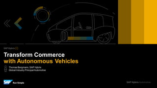Thomas Bergmann, SAP Hybris
Global Industry Principal Automotive
Transform Commerce
with Autonomous Vehicles
 