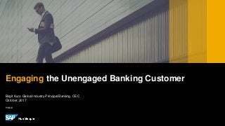 PUBLIC
Birgit Kurz, Global Industry Principal Banking, CEC
October,2017
Engaging the Unengaged Banking Customer
 
