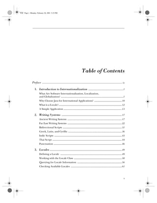 v
Computer Crime: A Crimefighter’s Handbok, eMatter Edition
Copyright © 2001 O’Reilly  Associates, Inc. All rights reserved.
opd
0: Table of Contents 0:
Preface ............................................................................................................................. ix
1. Introduction to Internationalization .....................................................1
What Are Software Internationalization, Localization,
and Globalization? ...............................................................................................1
Why Choose Java for International Applications? ..........................................10
What is a Locale? ................................................................................................12
A Simple Application .........................................................................................13
2. Writing Systems ............................................................................................17
Ancient Writing Systems ...................................................................................17
Far East Writing Systems ...................................................................................22
Bidirectional Scripts ..........................................................................................31
Greek, Latin, and Cyrillic ..................................................................................36
Indic Scripts .......................................................................................................43
Thai Script ..........................................................................................................44
Punctuation ........................................................................................................46
3. Locales ..............................................................................................................49
Defining a Locale ..............................................................................................49
Working with the Locale Class .........................................................................50
Querying for Locale Information ....................................................................56
Checking Available Locales ..............................................................................61
TOC Page v Monday, February 26, 2001 5:23 PM
 