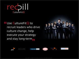 Copyright © redpill consulting. 2013-2015. All rights reserved.
Use CultureFitQ to
recruit leaders who drive
culture change, help
execute your strategy
and stay long-term
“
“
CONTACTHOME
GO
BACK
redpill culture accreditation
redpill tools
CultureFitQ
redpill culture training
 