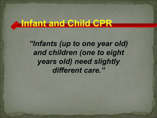 Infant and Child CPR
“Infants (up to one year old)
and children (one to eight
years old) need slightly
different care.”
 