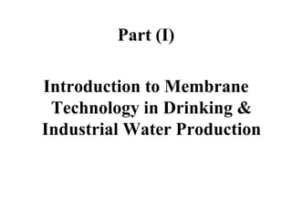 Part (I)
Introduction to Membrane
Technology in Drinking &
Industrial Water Production
 