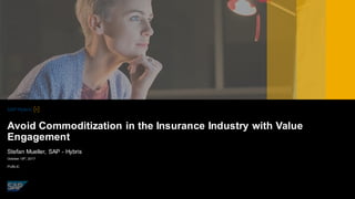 PUBLIC
October 18th
, 2017
Stefan Mueller, SAP - Hybris
Avoid Commoditization in the Insurance Industry with Value
Engagement
 