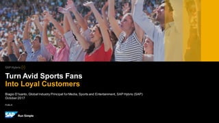PUBLIC
Biagio D’Isanto, Global Industry Principal forMedia, Sports and Entertainment, SAP Hybris (SAP)
October2017
Turn Avid Sports Fans
Into Loyal Customers
 