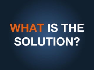 WHAT IS THE
SOLUTION?
 