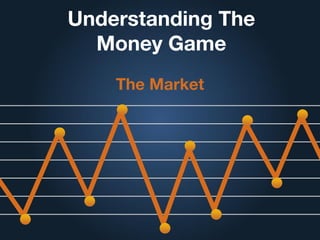 Understanding The
Money Game
The Market
 