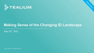 Making Sense of the Changing ID Landscape
May 25th
, 2021
© 2021 Tealium Inc. All rights reserved.
M
a
s
t
e
r
c
l
a
s
s
3
 