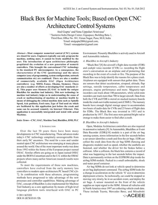 ACEEE Int. J. on Control System and Instrumentation, Vol. 03, No. 01, Feb 2012



   Black Box for Machine Tools; Based on Open CNC
             Architecture Control Systems
                                         Atul Gupta1 and Venu Uppuluri Srinivasa2
                                1,2
                                  Santerno India Design Center, Gigaspace, Building Beta-1,
                                  Third floor, Office No. 301, Viman Nagar, Pune, M.H, India
                                               1
                                                 Email: atulgupta2006@gmail.com,
                                                2
                                                  Email: venuuppuluri@gmail.com


Abstract—Most computer numerical control (CNC) systems               Environment. Presently BlackBox is actively used in Aircraft
are closed for users. Engineers typically can only program the       and Automobile industry.
machine, nothing more. it cannot be freely modified by the
user. The introduction of open architecture philosophy               A. BlackBox in Aircraft’s Industry
propitiated the evolution of a new generation of numeric                 “Black Box”[8] the aircraft’s flight data recorder (FDR)
controllers. This brought the conventional CNC technology            and cockpit voice recorder (CVR) i.e. recording the flight
to the standard PC microcomputer. As a consequence, the
                                                                     crew’s conversation on an airplane and of protecting that
characteristics of the CNC (positioning) and the micro
                                                                     recording in the event of a crash or fire. The purpose of the
computer (easy of programming, system configuration, network
communication etc) are combined. There are also a number             Black Box was to help identify the reasons for a plane crash.
of commercially available OAC (Open Architecture                     Airplanes are equipped with sensors that gather data. There
controllers) (e.g. MDSI, Fanuc, Okuma, Siemens). There               are sensors that detect acceleration, airspeed, altitude, flap
are also a number of efforts at developing OAC standards [1-         settings, outside temperature, cabin temperature and
4]. This paper uses Siemens [5] OAC to build the unique              pressure, engine performance and more. Magnetic-tape
BlackBox for machine tool industry. This new technology in           recorders can track about 100 parameters, while solid-state
machine tool industry helps us in understanding the cause of         recorders can track more than 700 in larger aircraft. Data from
crash or malfunctioning of machine or machine health by
                                                                     both the CVR and FDR is stored on stacked memory boards
means of debugging the critical machine data such as Spindle
                                                                     inside the crash-survivable memory unit (CSMU). The memory
Speed, Axis positions, Feed rates, Type of Tool used etc which
are facilitated by this application just before the crash and        boards have enough digital storage space to accommodate
same can be accessed remotely via Internet/ Ethernet. This           two hours of audio data for CVRs and 25 hours of flight data
application is successfully intergraded and tested with actual       for FDRs. The Black Box was invented in 1953 and in
Machine.                                                             production by 1957. The first ones were painted bright red or
                                                                     orange to make them easier to find after a crash.
Index Terms—CNC, OAC, Machine Tool, BlackBox, HMI, PLC
                                                                     B. BlackBox in Aircraft’s Industry
                       I. INTRODUCTION                                   Open, Modular Architecture controllers are also required
                                                                     in automotive industry [9]. In Automobile, BlackBox or Event
    Over the last 50 years there have been many
                                                                     Data Recorder (EDR)[10] module is a part of the air bag
developments in CNC manufacturing. These advances make
                                                                     sensing system, stores information in the few seconds before
today’s CNC technology completely unrecognizable from
                                                                     a car sensor identifies a crash and fires the air bags. EDR can
their early NC ancestors. The need for a new and vendor
                                                                     collect the crash data from the air bag SDM (Sensing and
neutral open CNC architecture was emerging at many places
                                                                     diagnostic module) such as speed, whether the seatbelts are
around the world. One of the most important works was done
                                                                     fastened, and whether the driver hit the brakes before a
from 1992 within the frame of the European project named
                                                                     collision. After a collision, the black box contains a record of
OSAC. Similar efforts are going on in Japan named OSEC
                                                                     what was happening in the last seconds before the impact.
under the IROFA Consortium and in the U.S. within the OMAC
                                                                     Data is permanently written on the EEPROM chip inside the
projects where many earlier American research results were
                                                                     airbag SDM module. Packed in a small unbreakable, shock
collected.
                                                                     and water proof container.
    To meet the requirements of these new machines,
                                                                         Air bag SDMs do not look at vehicle speed to determine
controllers have evolved from the early memory less
                                                                     an air bag deployment command. The airbag SDM looks for
controllers to modern open-architecture PC based CNCs [6-
                                                                     a change in acceleration on the vehicle ‘X’ axis to determine
7]. In combination with these advances, programming
                                                                     deployment criteria. So technically, car could be stopped or
methods have progressed to take advantage of the new
                                                                     moving very slowly, be in an accident event, and deploy the
processes and controller capabilities. Making advantage of
                                                                     air bags. A sensor mounted on the front of the vehicle
OAC, concept of BlackBox is also implemented for Machine
                                                                     supplies an input signal to the SDM. Almost all vehicles sold
Tool Industry as a core application by means of high-level
                                                                     in North America since 1997 are collecting vehicle crash data.
language platform tools interfaced with OAC in PC
                                                                     These include Toyota, Mercedes Benz, and Mitsubishi
© 2011 ACEEE                                                     6
DOI: 01.IJCSI.03.01.526
 