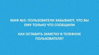 МИФ №5: ПОЛЬЗОВАТЕЛИ ЗАБЫВАЮТ, ЧТО ВЫ
ЕМУ ТОЛЬКО ЧТО СООБЩИЛИ
КАК ОСТАВИТЬ ЗАМЕТКУ В ТЕЛЕФОНЕ
ПОЛЬЗОВАТЕЛЯ?
 