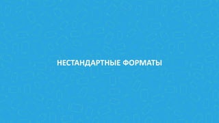 НЕСТАНДАРТНЫЕ ФОРМАТЫ
 
