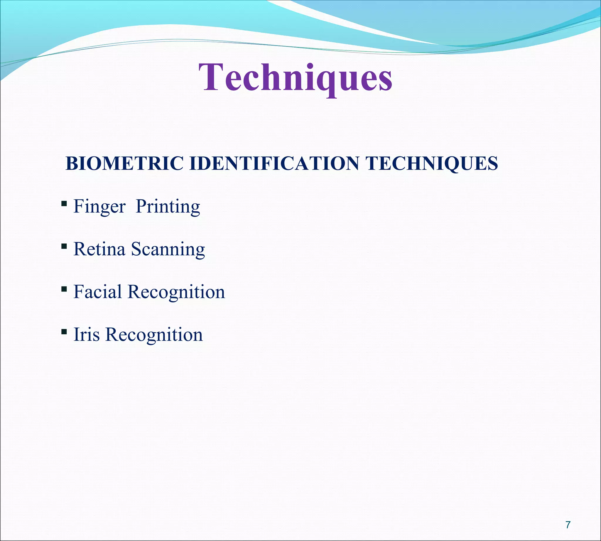 Techniques
BIOMETRIC IDENTIFICATION TECHNIQUES
 Finger Printing
 Retina Scanning
 Facial Recognition
 Iris Recognition
7
 