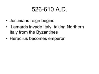 526-610 A.D.
• Justinians reign begins
• Lamards invade Italy, taking Northern
Italy from the Byzantines
• Heraclius becomes emperor
 