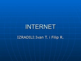 INTERNET
IZRADILI:Ivan T. i Filip R.
 