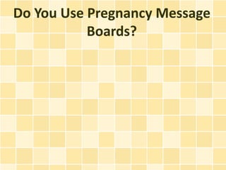 Do You Use Pregnancy Message
           Boards?
 