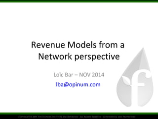 Revenue Models from a 
Network perspective 
Loïc Bar – NOV 2014 
lba@opinum.com 
 