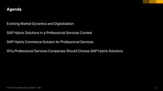 2PUBLIC© 2017 SAP SE or an SAP affiliate company. All rights reserved. ǀ
Evolving Market Dynamics and Digitalization
SAP Hybris Solutions in a Professional Services Context
SAP Hybris Commerce Solution for Professional Services
Why Professional Services Companies Should Choose SAP Hybris Solutions
Agenda
 