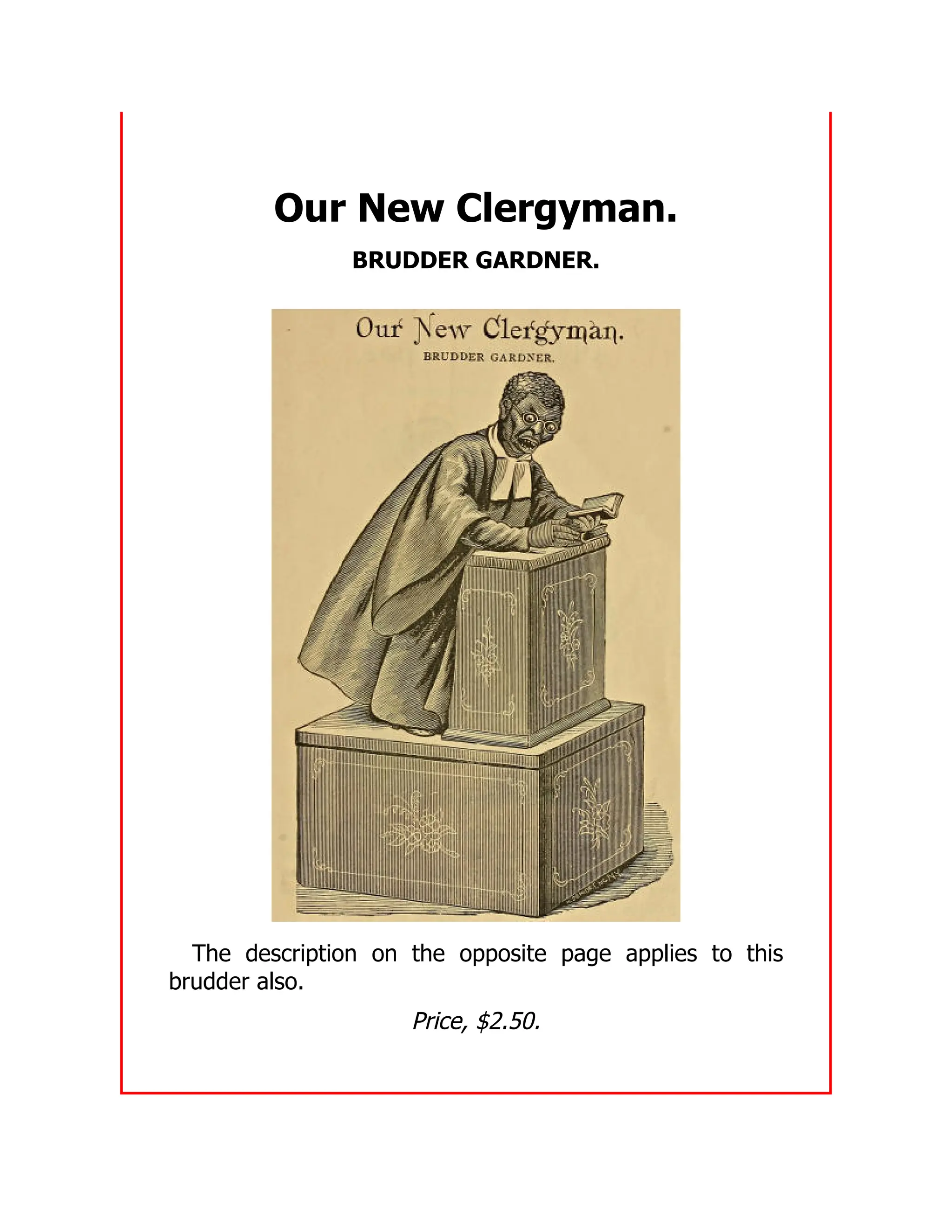 Our New Clergyman.
BRUDDER GARDNER.
The description on the opposite page applies to this
brudder also.
Price, $2.50.
 