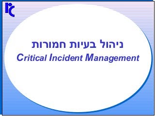 ‫חמורות‬ ‫בעיות‬ ‫ניהול‬
Critical Incident Management
 