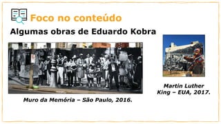 Foco no conteúdo
Algumas obras de Eduardo Kobra
Martin Luther
King – EUA, 2017.
Muro da Memória – São Paulo, 2016.
 