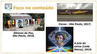 Foco no conteúdo
Cacau - São Paulo, 2017.
Olhares da Paz,
São Paulo, 2018.
A joia da
coroa (Lady
Diana), 2019.
 