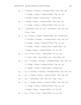 Appendix B. Euler-Lagrange Computations 143
c334 = (−2 m5d3ac5 + 2 m6d3ac6 − 2 m6d3q6) cos(2 q1 + 2 q3 + 2 q4 + q5)
+ (−m6d2q6 − m5d2ac5 + m6d2ac6) cos(2 q1 + 2 q3 + q4 + q5)
+ (m5d2d3 + m6d2d3 + m4d2ac4) sin q4 − m4d2bc4 cos q4
c335 = (−m6d3q6 + m6d3ac6 − m5d3ac5) cos(2 q1 + 2 q3 + 2 q4 + q5)
+ (−m6d2q6 − m5d2ac5 + m6d2ac6) cos(2 q1 + 2 q3 + q4 + q5)
c336 = −m6d2 sin(2 q1 + 2 q3 + q4 + q5) − m6d3 sin(2 q1 + 2 q3 + 2 q4 + q5)
+m6ac6 − m6q6
c341 = c431 = (m4q2ac4 + m5q2d3 + m6q2d3) cos(q3 + q4) + m4d2bc4 cos q4
+ (−2 m5d3ac5 + 2 m6d3ac6 − 2 m6d3q6) cos(2 q1 + 2 q3 + 2 q4 + q5)
+ (−m6d2q6 − m5d2ac5 + m6d2ac6) cos(2 q1 + 2 q3 + q4 + q5)
+ (−m6d2d3 − m5d2d3 − m4d2ac4) sin q4 + m4q2bc4 sin(q3 + q4)
+ (m6q2q6 + m5q2ac5 − m6q2ac6) sin(2 q1 + q3 + q4 + q5)
c342 = c432 = (−m5ac5 + m6ac6 − m6q6) cos(2 q1 + q3 + q4 + q5)
+ (−m5d3 − m6d3 − m4ac4) sin(q3 + q4) + m4bc4 cos(q3 + q4)
c343 = c433 = (−2 m5d3ac5 + 2 m6d3ac6 − 2 m6d3q6) cos(2 q1 + 2 q3 + 2 q4 + q5)
+ (−m6d2q6 − m5d2ac5 + m6d2ac6) cos(2 q1 + 2 q3 + q4 + q5)
+ (−m6d2d3 − m5d2d3 − m4d2ac4) sin q4 + m4d2bc4 cos q4
c344 = c434 = (−2 m5d3ac5 + 2 m6d3ac6 − 2 m6d3q6) cos(2 q1 + 2 q3 + 2 q4 + q5)
c345 = c435 = (−m6d3q6 + m6d3ac6 − m5d3ac5) cos(2 q1 + 2 q3 + 2 q4 + q5)
c346 = c436 = −m6d3 sin(2 q1 + 2 q3 + 2 q4 + q5) − m6q6 + m6ac6
c351 = c531 = (−m6d3q6 + m6d3ac6 − m5d3ac5) cos(2 q1 + 2 q3 + 2 q4 + q5)
+ (−m6d2q6 − m5d2ac5 + m6d2ac6) cos(2 q1 + 2 q3 + q4 + q5)
+ (m6q2q6 + m5q2ac5 − m6q2ac6) sin(2 q1 + q3 + q4 + q5)
c352 = c532 = (−m5ac5 + m6ac6 − m6q6) cos(2 q1 + q3 + q4 + q5)
 