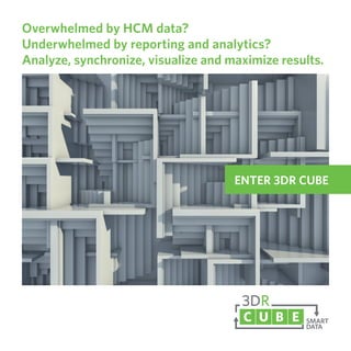ENTER 3DR CUBE
Overwhelmed by HCM data?
Underwhelmed by reporting and analytics?
Analyze, synchronize, visualize and maximize results.
 