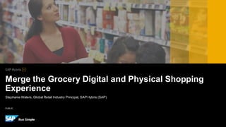 PUBLIC
Stephanie Waters, Global Retail Industry Principal, SAP Hybris (SAP)
Merge the Grocery Digital and Physical Shopping
Experience
 