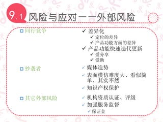 风险与应对——外部风险9.1
 同行竞争  差异化
 定位的差异
 产品功能方面的差异
 产品功能快速迭代更新
 爱分享
 爱助
 其它外部风险  机构资质认证、评级
 加强服务监督
保证金
 抄袭者  媒体造势
 表面模仿难度大、看似简
单、其实不然
 知识产权保护
 